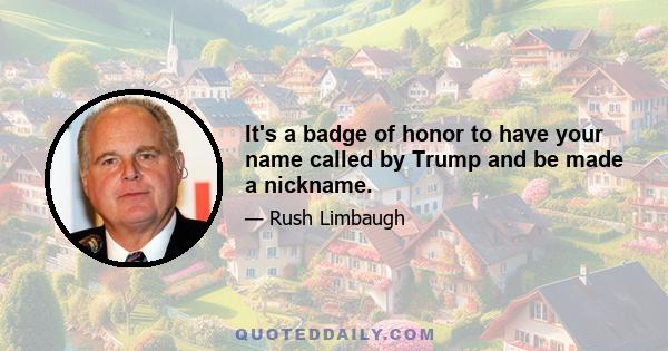 It's a badge of honor to have your name called by Trump and be made a nickname.