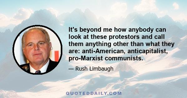 It's beyond me how anybody can look at these protestors and call them anything other than what they are: anti-American, anticapitalist, pro-Marxist communists.