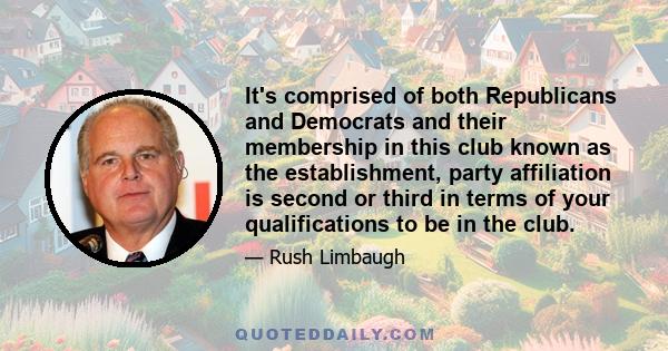 It's comprised of both Republicans and Democrats and their membership in this club known as the establishment, party affiliation is second or third in terms of your qualifications to be in the club.