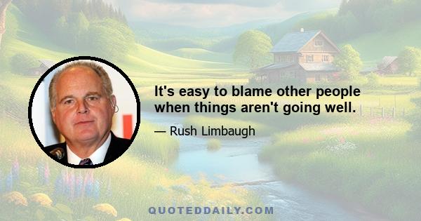 It's easy to blame other people when things aren't going well.