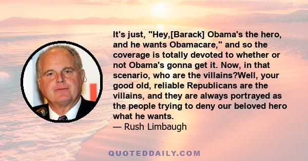 It's just, Hey,[Barack] Obama's the hero, and he wants Obamacare, and so the coverage is totally devoted to whether or not Obama's gonna get it. Now, in that scenario, who are the villains?Well, your good old, reliable