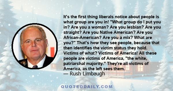 It's the first thing liberals notice about people is what group are you in! What group do I put you in? Are you a woman? Are you lesbian? Are you straight? Are you Native American? Are you African-American? Are you a