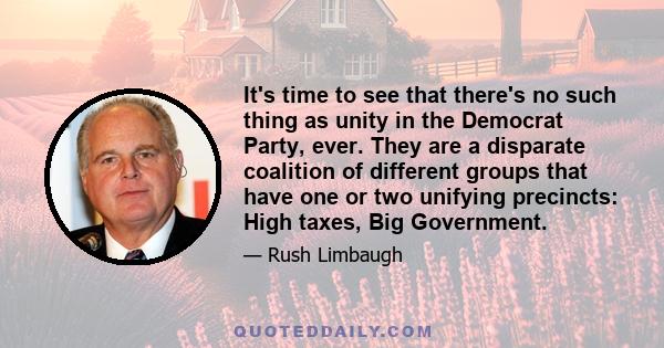 It's time to see that there's no such thing as unity in the Democrat Party, ever. They are a disparate coalition of different groups that have one or two unifying precincts: High taxes, Big Government.