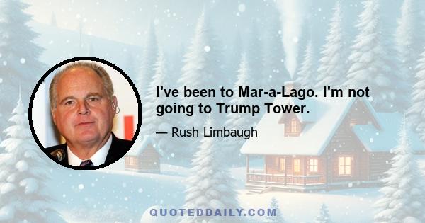 I've been to Mar-a-Lago. I'm not going to Trump Tower.