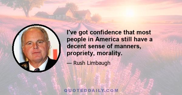 I've got confidence that most people in America still have a decent sense of manners, propriety, morality.