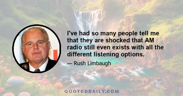 I've had so many people tell me that they are shocked that AM radio still even exists with all the different listening options.