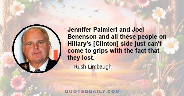 Jennifer Palmieri and Joel Benenson and all these people on Hillary's [Clinton] side just can't come to grips with the fact that they lost.