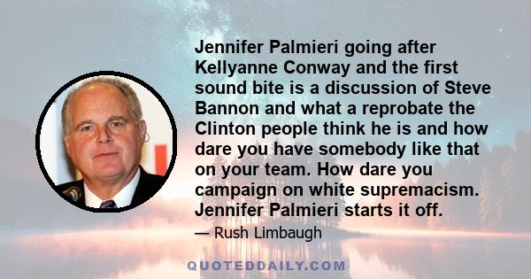 Jennifer Palmieri going after Kellyanne Conway and the first sound bite is a discussion of Steve Bannon and what a reprobate the Clinton people think he is and how dare you have somebody like that on your team. How dare 