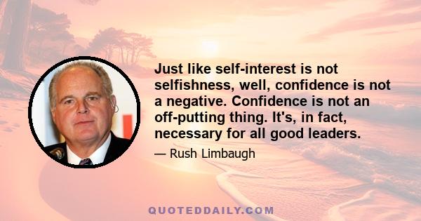 Just like self-interest is not selfishness, well, confidence is not a negative. Confidence is not an off-putting thing. It's, in fact, necessary for all good leaders.