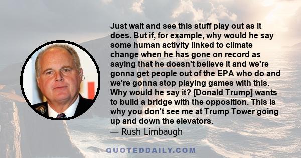 Just wait and see this stuff play out as it does. But if, for example, why would he say some human activity linked to climate change when he has gone on record as saying that he doesn't believe it and we're gonna get