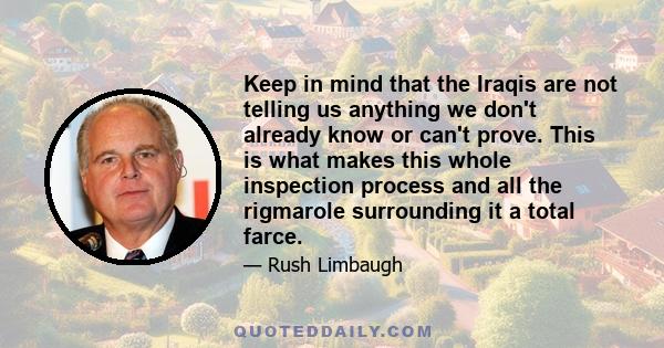 Keep in mind that the Iraqis are not telling us anything we don't already know or can't prove. This is what makes this whole inspection process and all the rigmarole surrounding it a total farce.