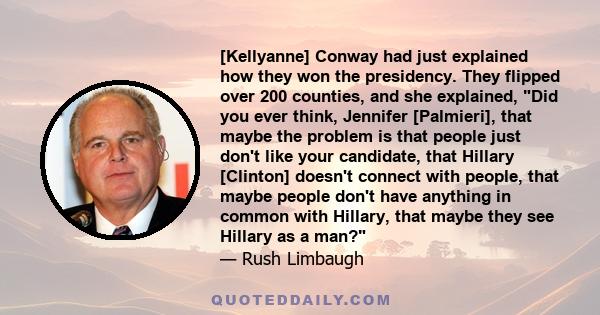 [Kellyanne] Conway had just explained how they won the presidency. They flipped over 200 counties, and she explained, Did you ever think, Jennifer [Palmieri], that maybe the problem is that people just don't like your