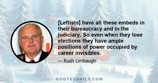 [Leftists] have all these embeds in their bureaucracy and in the judiciary. So even when they lose elections they have ample positions of power occupied by career invisibles.