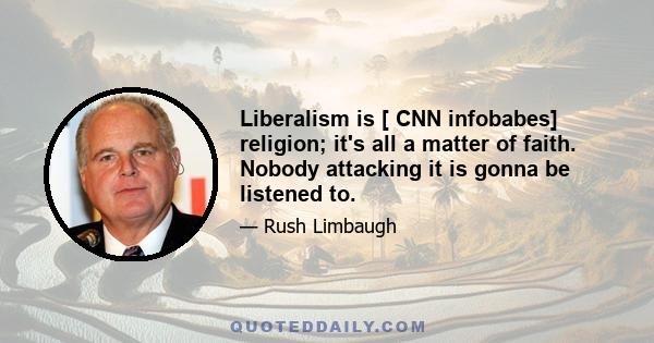 Liberalism is [ CNN infobabes] religion; it's all a matter of faith. Nobody attacking it is gonna be listened to.