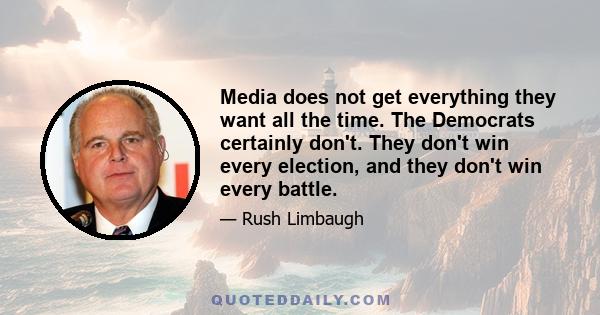 Media does not get everything they want all the time. The Democrats certainly don't. They don't win every election, and they don't win every battle.