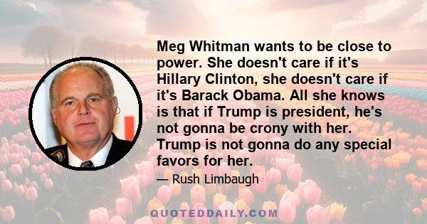 Meg Whitman wants to be close to power. She doesn't care if it's Hillary Clinton, she doesn't care if it's Barack Obama. All she knows is that if Trump is president, he's not gonna be crony with her. Trump is not gonna