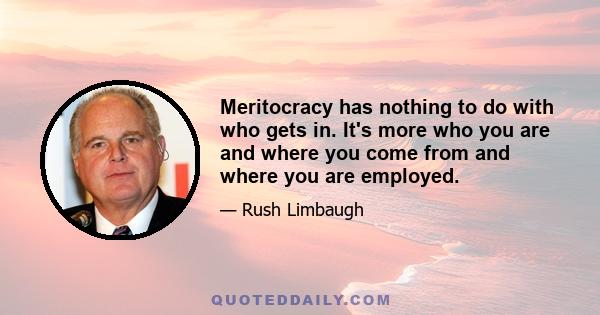 Meritocracy has nothing to do with who gets in. It's more who you are and where you come from and where you are employed.