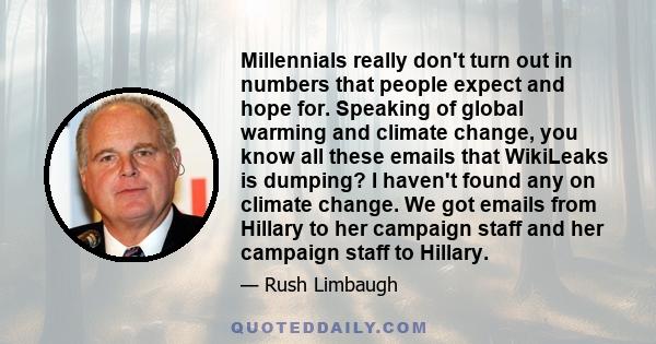 Millennials really don't turn out in numbers that people expect and hope for. Speaking of global warming and climate change, you know all these emails that WikiLeaks is dumping? I haven't found any on climate change. We 