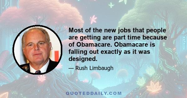 Most of the new jobs that people are getting are part time because of Obamacare. Obamacare is falling out exactly as it was designed.