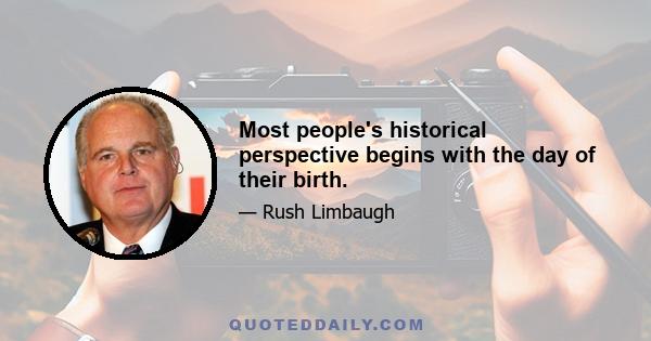 Most people's historical perspective begins with the day of their birth.