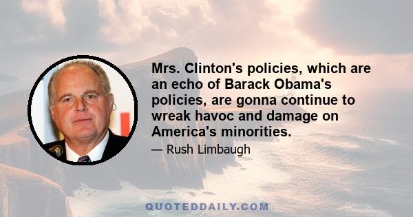 Mrs. Clinton's policies, which are an echo of Barack Obama's policies, are gonna continue to wreak havoc and damage on America's minorities.