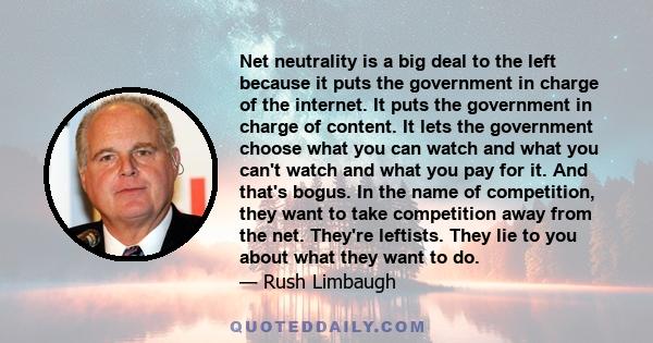 Net neutrality is a big deal to the left because it puts the government in charge of the internet. It puts the government in charge of content. It lets the government choose what you can watch and what you can't watch