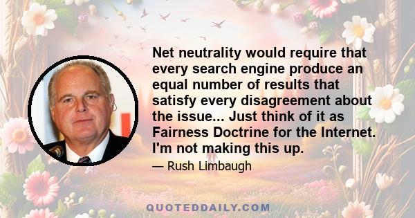 Net neutrality would require that every search engine produce an equal number of results that satisfy every disagreement about the issue... Just think of it as Fairness Doctrine for the Internet. I'm not making this up.