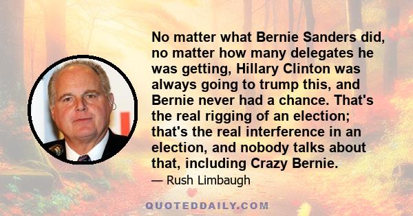 No matter what Bernie Sanders did, no matter how many delegates he was getting, Hillary Clinton was always going to trump this, and Bernie never had a chance. That's the real rigging of an election; that's the real