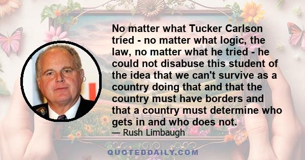 No matter what Tucker Carlson tried - no matter what logic, the law, no matter what he tried - he could not disabuse this student of the idea that we can't survive as a country doing that and that the country must have