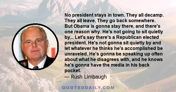 No president stays in town. They all decamp. They all leave. They go back somewhere. But Obama is gonna stay there, and there's one reason why. He's not going to sit quietly by... Let's say there's a Republican elected