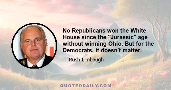 No Republicans won the White House since the Jurassic age without winning Ohio. But for the Democrats, it doesn't matter.