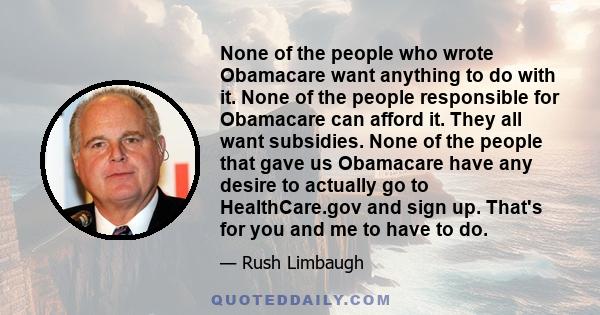 None of the people who wrote Obamacare want anything to do with it. None of the people responsible for Obamacare can afford it. They all want subsidies. None of the people that gave us Obamacare have any desire to