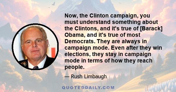 Now, the Clinton campaign, you must understand something about the Clintons, and it's true of [Barack] Obama, and it's true of most Democrats. They are always in campaign mode. Even after they win elections, they stay