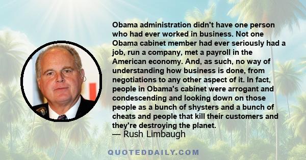 Obama administration didn't have one person who had ever worked in business. Not one Obama cabinet member had ever seriously had a job, run a company, met a payroll in the American economy. And, as such, no way of