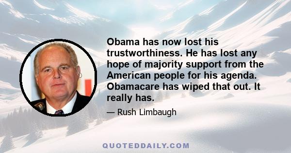 Obama has now lost his trustworthiness. He has lost any hope of majority support from the American people for his agenda. Obamacare has wiped that out. It really has.