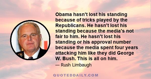 Obama hasn't lost his standing because of tricks played by the Republicans. He hasn't lost his standing because the media's not fair to him. He hasn't lost his standing or his approval number because the media spent