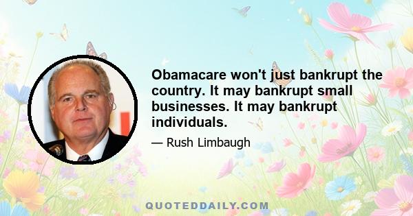 Obamacare won't just bankrupt the country. It may bankrupt small businesses. It may bankrupt individuals.