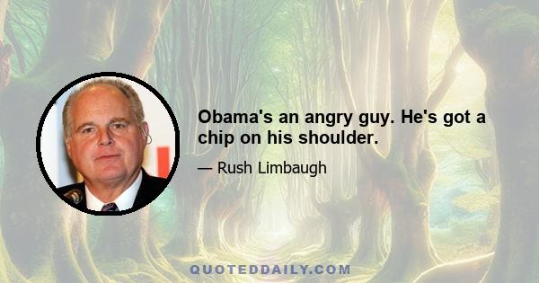 Obama's an angry guy. He's got a chip on his shoulder.