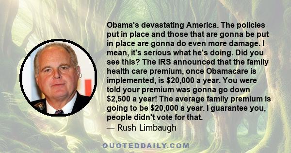 Obama's devastating America. The policies put in place and those that are gonna be put in place are gonna do even more damage. I mean, it's serious what he's doing. Did you see this? The IRS announced that the family