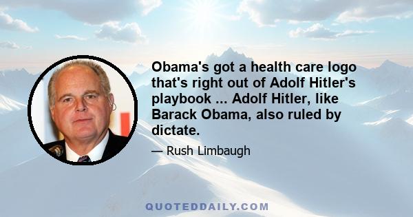 Obama's got a health care logo that's right out of Adolf Hitler's playbook ... Adolf Hitler, like Barack Obama, also ruled by dictate.