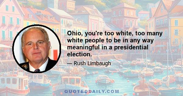 Ohio, you're too white, too many white people to be in any way meaningful in a presidential election.