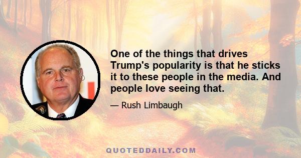 One of the things that drives Trump's popularity is that he sticks it to these people in the media. And people love seeing that.