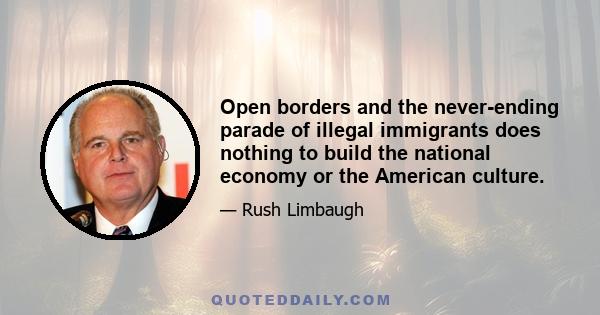 Open borders and the never-ending parade of illegal immigrants does nothing to build the national economy or the American culture.