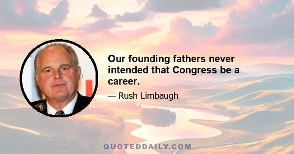 Our founding fathers never intended that Congress be a career.