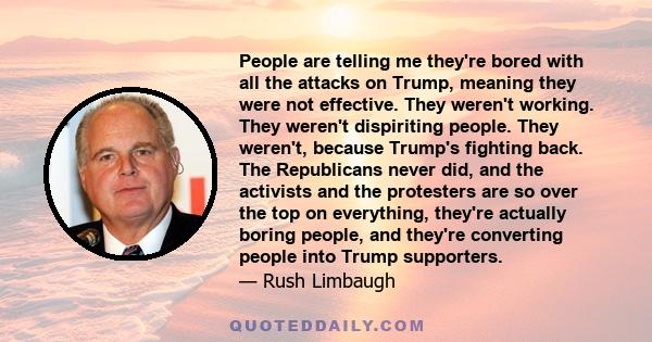 People are telling me they're bored with all the attacks on Trump, meaning they were not effective. They weren't working. They weren't dispiriting people. They weren't, because Trump's fighting back. The Republicans