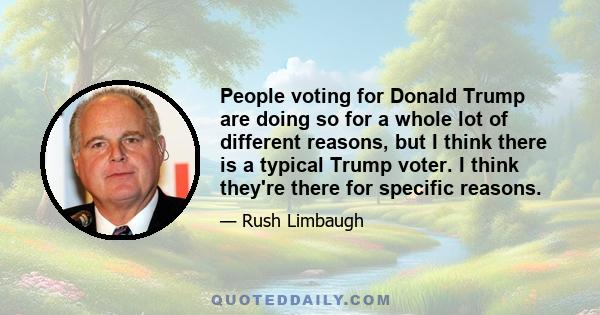 People voting for Donald Trump are doing so for a whole lot of different reasons, but I think there is a typical Trump voter. I think they're there for specific reasons.