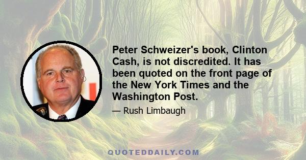 Peter Schweizer's book, Clinton Cash, is not discredited. It has been quoted on the front page of the New York Times and the Washington Post.