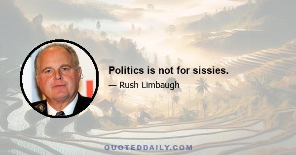 Politics is not for sissies.