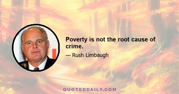 Poverty is not the root cause of crime.