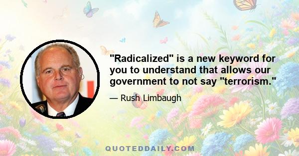 Radicalized is a new keyword for you to understand that allows our government to not say terrorism.